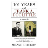101 Years With Frank A. Doolittle: Lessons of Hard Work and Perseverance In the Life of a Local Centenarian of Bainbridge, NY. A Memoir - Hardcover