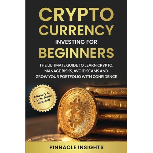 Cryptocurrency Investing for Beginners: The Ultimate Guide to Learn Crypto, Manage Risks, Avoid Scams and Grow Your Portfolio with Confidence