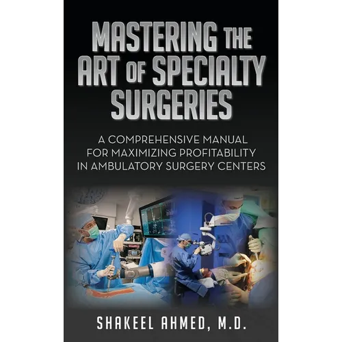 Mastering the Art of Specialty Surgeries: A Comprehensive Manual For Maximizing Profitability In Ambulatory Surgery Centers