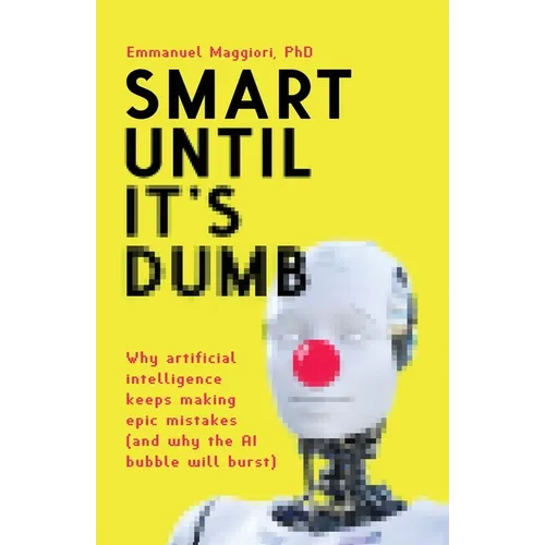 Smart Until It's Dumb: Why artificial intelligence keeps making epic mistakes (and why the AI bubble will burst)