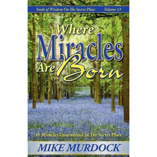 Where Miracles Are Born (Seeds Of Wisdom on The Secret Place, Volume 13)