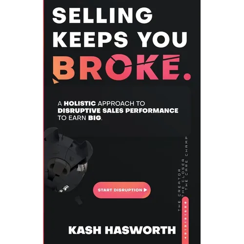 Selling Keeps You Broke: A Holistic Approach to Disruptive Sales Performance to Earn Big