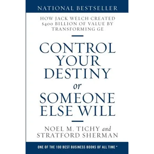 Control Your Destiny or Someone Else Will: How Jack Welch Created $400 Billion of Value by Transforming GE
