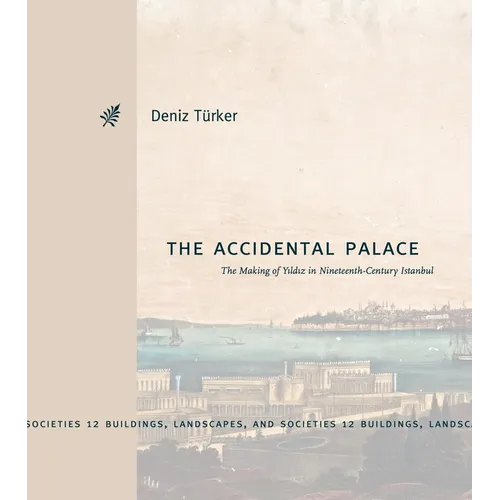 The Accidental Palace: The Making of Yıldız in Nineteenth-Century Istanbul
