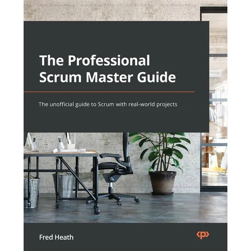 The Professional Scrum Master Guide: The unofficial guide to Scrum with real-world projects
