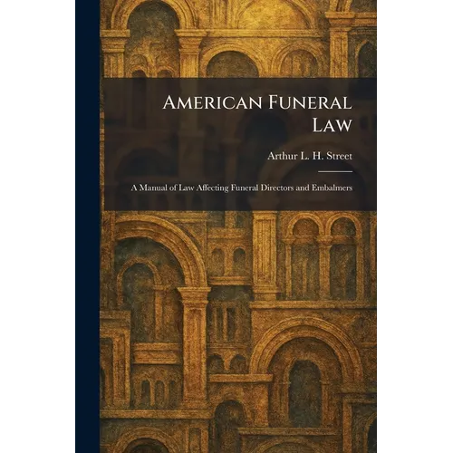American Funeral Law: A Manual of Law Affecting Funeral Directors and Embalmers