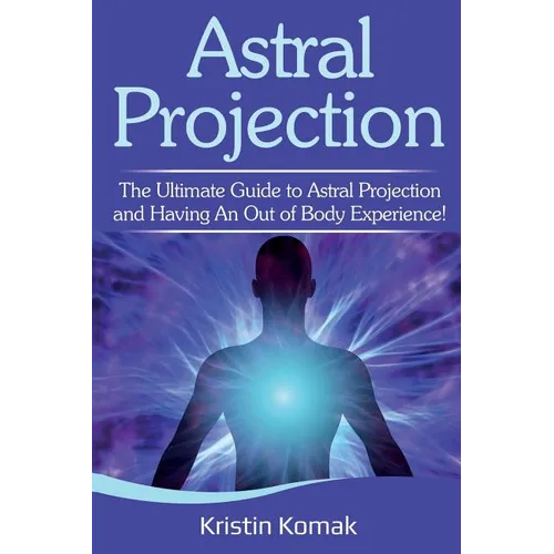 Astral Projection: The ultimate guide to astral projection and having an out of body experience!