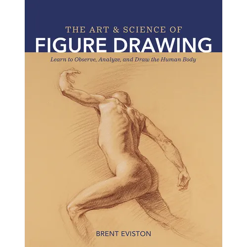 The Art and Science of Figure Drawing: Learn to Observe, Analyze, and Draw the Human Body