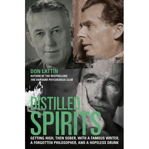 Distilled Spirits: Getting High, Then Sober, with a Famous Writer, a Forgotten Philosopher, and a Hopeless Drunk