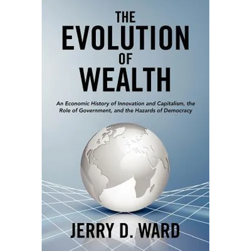 The Evolution of Wealth: An Economic History of Innovation and Capitalism, the Role of Government, and the Hazards of Democracy