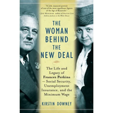 The Woman Behind the New Deal: The Life and Legacy of Frances Perkins, Social Security, Unemployment Insurance, and the Minimum Wage