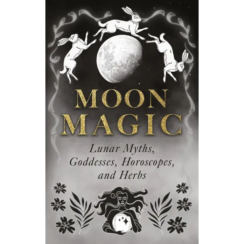 Moon Magic: Lunar Myths, Goddesses, Horoscopes, and Herbs