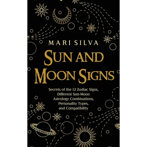 Sun and Moon Signs: Secrets of the 12 Zodiac Signs, Different Sun-Moon Astrology Combinations, Personality Types, and Compatibility