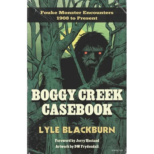 Boggy Creek Casebook: Fouke Monster Encounters 1908 to Present