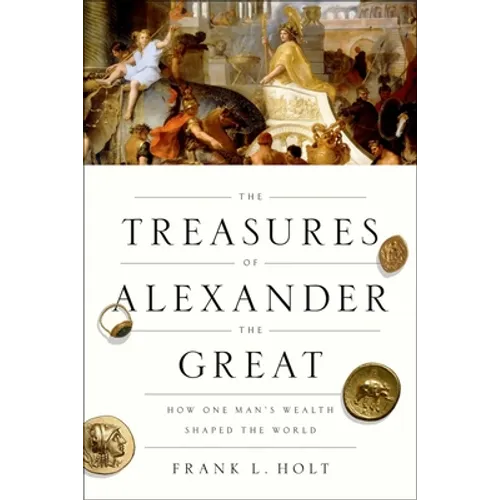 The Treasures of Alexander the Great: How One Man's Wealth Shaped the World