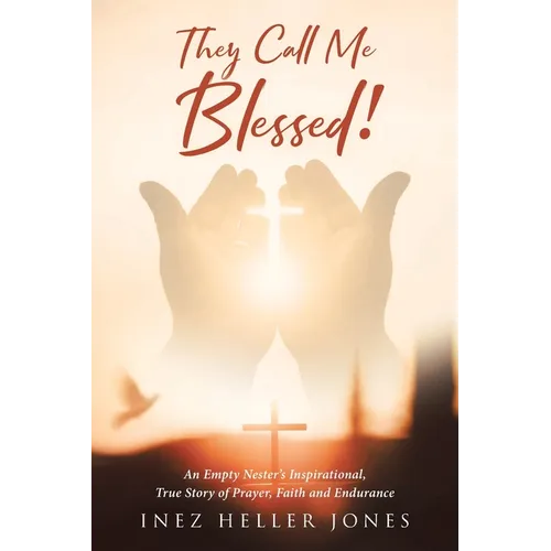 They Call Me Blessed!: An Empty Nester's Inspirational, True Story of Prayer, Faith and Endurance