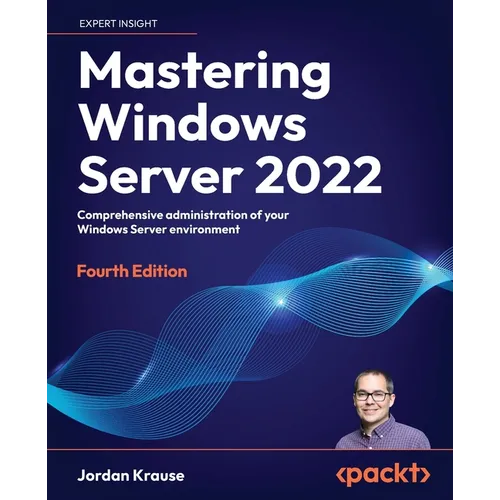 Mastering Windows Server 2022 - Fourth Edition: Comprehensive administration of your Windows Server environment