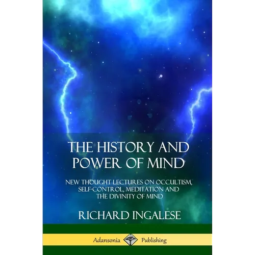 The History and Power of Mind: New Thought Lectures on Occultism, Self-Control, Meditation and the Divinity of Mind