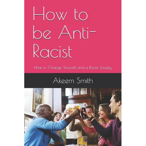 How to be Anti-Racist: How to Change Yourself and a Racist Society