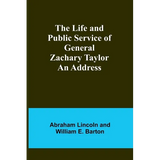 The Life and Public Service of General Zachary Taylor: An Address