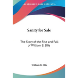 Sanity for Sale: The Story of the Rise and Fall of William B. Ellis - Paperback