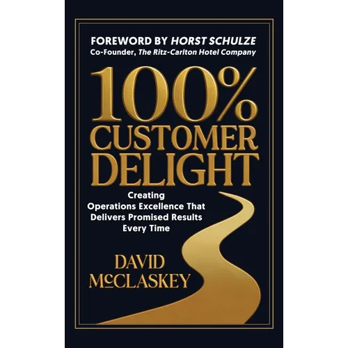 100% Customer Delight: Creating Operations Excellence That Delivers Promised Results Every Time