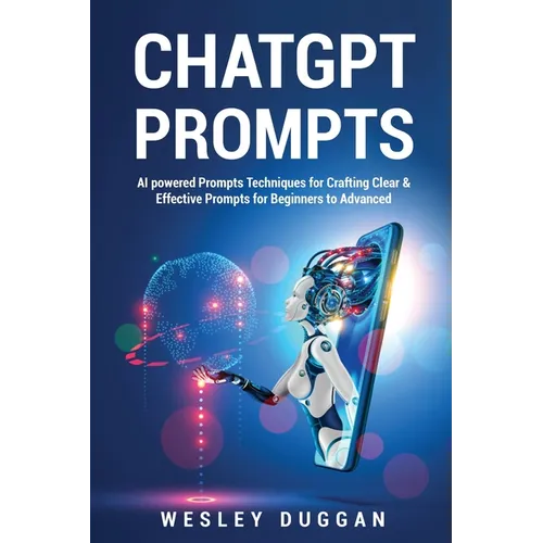 ChatGPT Prompts: AI powered Prompts Techniques for Crafting Clear & Effective Prompts for Beginners to Advanced