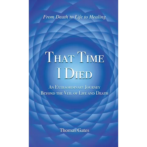 That Time I Died: An Extraordinary Journey Beyond the Veil of Life and Death
