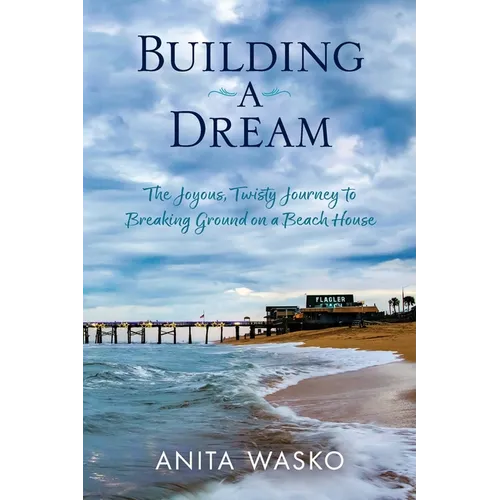 Building A Dream: The Joyous, Twisty Journey to Breaking Ground on a Beach House