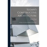 Sloan's Constructive Architecture: A Guide to the Practical Builder and Mechanic