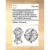 The compleat penman; or young clerk's companion; exemplified in all the various hands, and forms of business, ... by William Richards, ... - Paperback