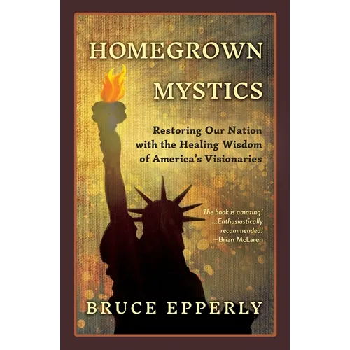 Homegrown Mystics: Restoring Our Nation with the Healing Wisdom of America's Visionaries