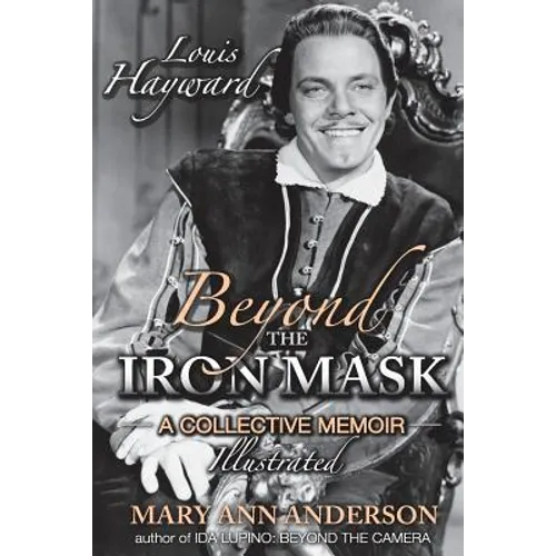 Louis Hayward: Beyond the Iron Mask A Collective Memoir Illustrated