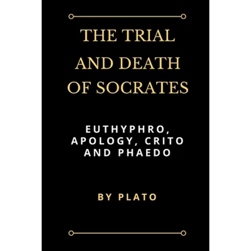The Trial and Death of Socrates: Euthyphro, Apology, Crito and Phaedo