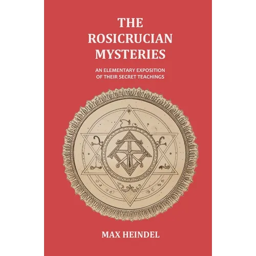 The Rosicrucian Mysteries: An Elementary Exposition of their Secret Teachings