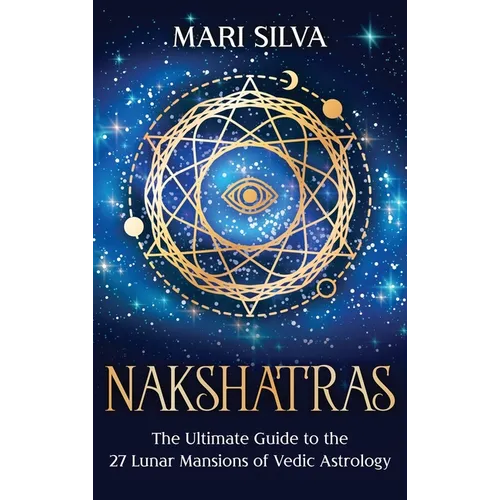 Nakshatras: The Ultimate Guide to the 27 Lunar Mansions of Vedic Astrology