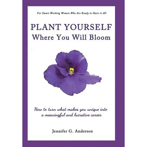 Plant Yourself Where You Will Bloom: How to Turn What Makes You Unique Into a Meaningful and Lucrative Career