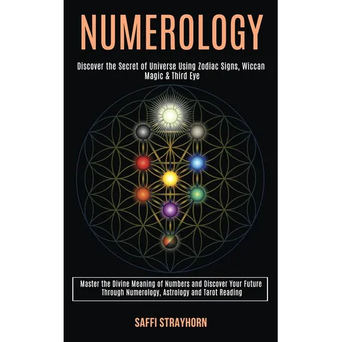 Numerology: Master the Divine Meaning of Numbers and Discover Your Future Through Numerology, Astrology and Tarot Reading (Discover the Secret of Univ