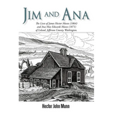Jim and Ana: The Lives of James Hector Munn (1864-1926) and Ana Mae Edwards Munn (1871-1955) of Leland, Jefferson County, Washingto