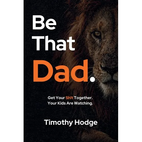 Be That Dad: Get Your Sh!t Together. Your Kids Are Watching.