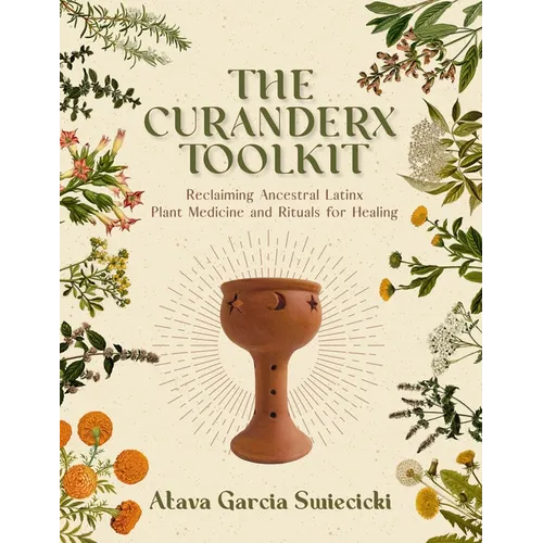 The Curanderx Toolkit: Reclaiming Ancestral Latinx Plant Medicine and Rituals for Healing
