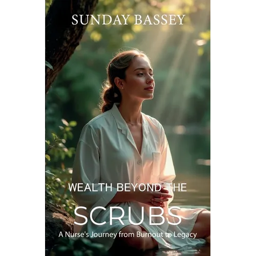 Wealth Beyond the Scrubs, A Nurse's Journey from Burnout to Legacy