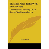 The Man Who Talks With The Flowers: The Intimate Life Story Of Dr. George Washington Carver - Paperback