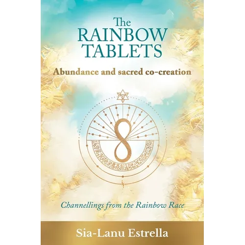 The Rainbow Tablets: Abundance and Sacred Co-Creation: Channellings from the Rainbow Race