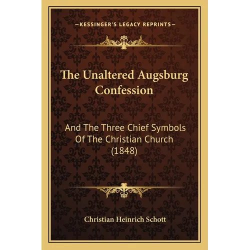 The Unaltered Augsburg Confession: And The Three Chief Symbols Of The Christian Church (1848)
