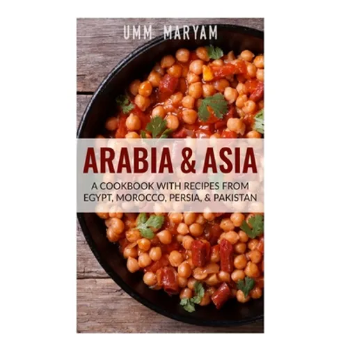 Arabia & Asia: A Cookbook With Recipes From Egypt, Morocco, Persia, & Pakistan