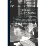 The Art of Dispensing: A Treatise On the Methods and Processes Involved in Compounding Medical Prescriptions - Paperback