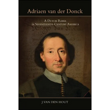 Adriaen van der Donck: A Dutch Rebel in Seventeenth-Century America