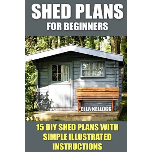 Shed Plans for Beginners: 15 DIY Shed Plans with Simple Illustrated Instructions