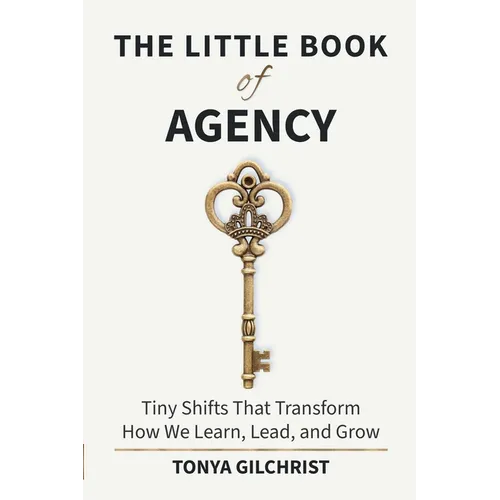 The Little Book of Agency: Tiny Shifts That Transform How We Learn, Lead, and Grow